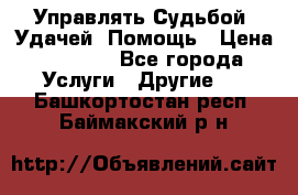 Управлять Судьбой, Удачей. Помощь › Цена ­ 1 500 - Все города Услуги » Другие   . Башкортостан респ.,Баймакский р-н